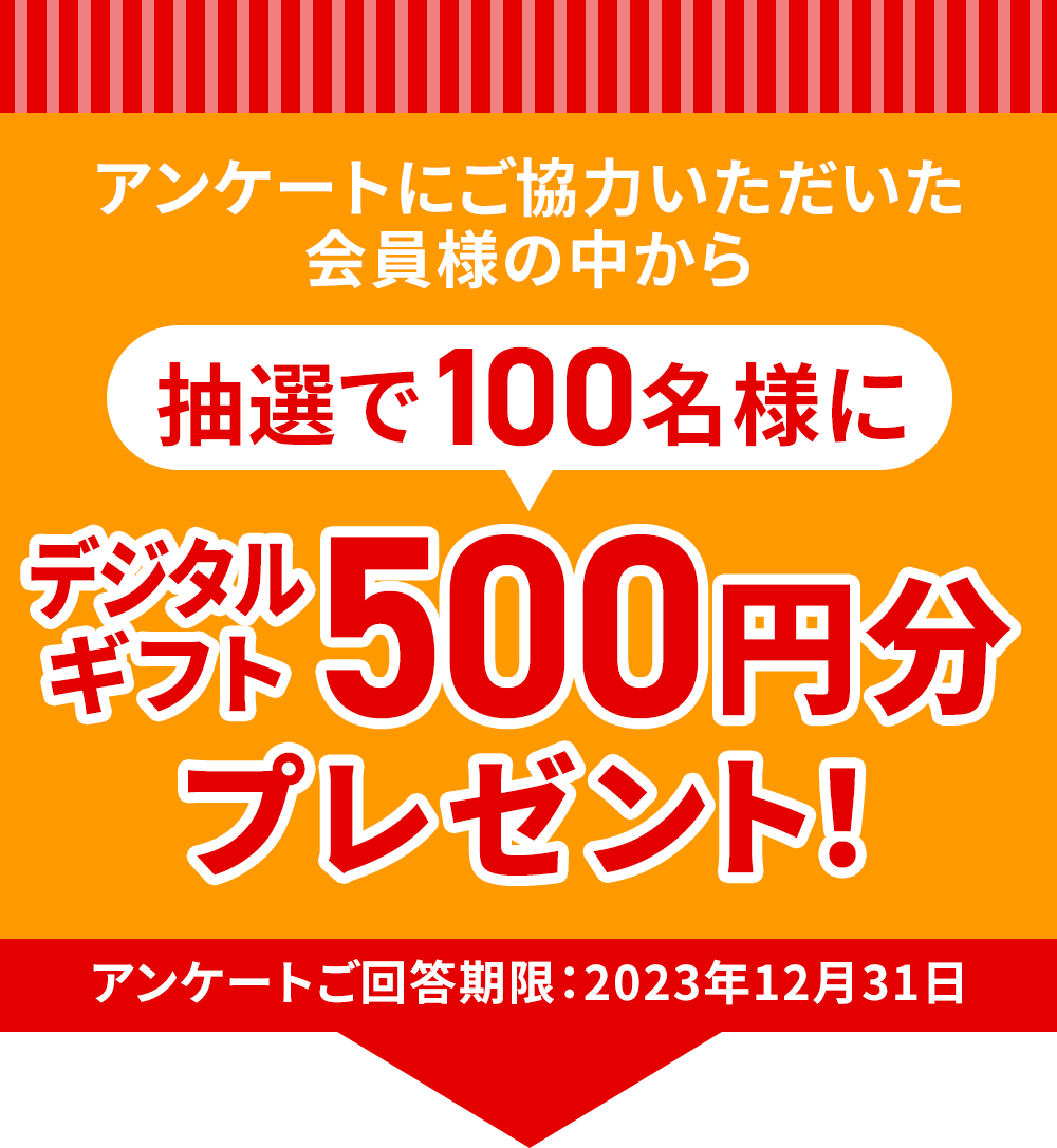 アンケートにご協力いただいた会員様の中から抽選で100名様にデジタルギフト500円分プレゼント！